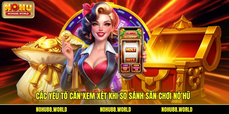 Các yếu tố cần xem xét khi so sánh sân chơi nổ hũ