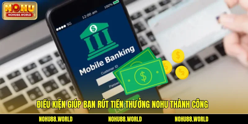 Điều kiện giúp bạn rút tiền thưởng từ Nohu thành công