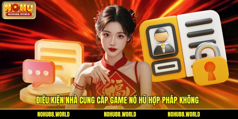 Điều kiện nhà cung cấp game nổ hũ hợp pháp không